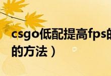 csgo低配提高fps的方法（csgo低配提高fps的方法）
