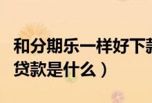 和分期樂一樣好下款的貸款（跟分期樂相似的貸款是什么）