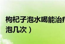 枸杞子泡水喝能治療胃炎嗎（枸杞子泡水喝能泡幾次）