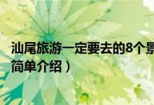 汕尾旅游一定要去的8個景點（汕尾旅游一定要去的8個景點簡單介紹）