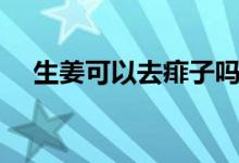 生姜可以去痱子嗎（生姜可以去痘印嗎）