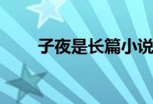 子夜是長篇小說嗎（子夜是指幾點）