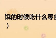 餓的時(shí)候吃什么零食（餓的時(shí)候吃什么不會(huì)胖）