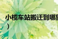 小欖車站搬遷到哪里（現(xiàn)在的小欖站怎么樣了）
