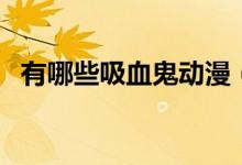 有哪些吸血鬼動漫（有哪些吸血鬼的小說）