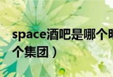 space酒吧是哪個(gè)明星開的（space酒吧是哪個(gè)集團(tuán)）