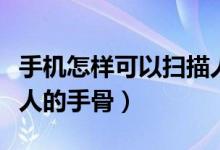 手機怎樣可以掃描人的骨頭（手機怎樣能掃描人的手骨）