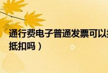 通行費電子普通發(fā)票可以抵扣嗎（通行費電子普通發(fā)票可以抵扣嗎）