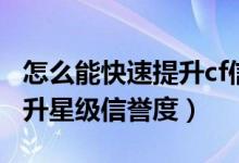 怎么能快速提升cf信用星級（cf怎么快速的提升星級信譽(yù)度）