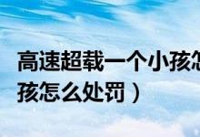 高速超載一個(gè)小孩怎樣處罰（高速超載一個(gè)小孩怎么處罰）