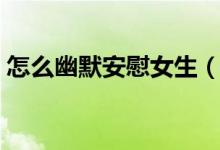 怎么幽默安慰女生（安慰女生的話帶點幽默）