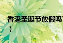 香港圣誕節(jié)放假嗎?（香港每年圣誕節(jié)放假嗎）
