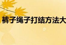 褲子繩子打結(jié)方法大全（褲子繩子打結(jié)方法）