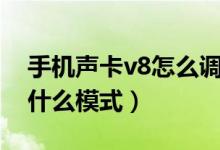 手機(jī)聲卡v8怎么調(diào)（手機(jī)直播v8聲卡唱歌調(diào)什么模式）