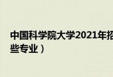 中國科學(xué)院大學(xué)2021年招生（2022年中國科學(xué)院大學(xué)有哪些專業(yè)）