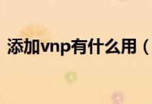 添加vnp有什么用（添加vnp配置怎么設(shè)置）