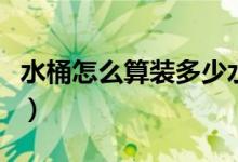 水桶怎么算裝多少水（圓桶怎么算裝了多少水）