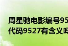 周星馳電影編號9527是什么意思（周星馳中代碼9527有含義嗎）