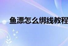 魚漂怎么綁線教程（魚漂怎么綁到線上）