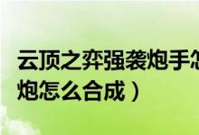 云頂之弈強(qiáng)襲炮手怎么合成（云頂之奕疾射火炮怎么合成）
