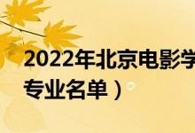 2022年北京電影學(xué)院有哪些專業(yè)（國(guó)家特色專業(yè)名單）