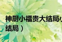 神廚小福貴大結局小蜜蜂是誰（神廚小福貴大結局）