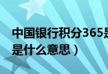 中國銀行積分365是什么（中銀積分365賬戶是什么意思）