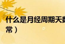 什么是月經(jīng)周期天數(shù)怎么算（什么是月經(jīng)不正常）