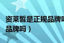 資萊皙是正規(guī)品牌嗎質(zhì)量如何（資萊皙是正規(guī)品牌嗎）