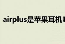 airplus是蘋果耳機(jī)嗎（airplus是蘋果的嗎）