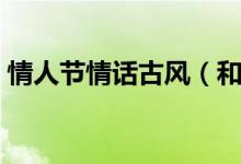 情人節(jié)情話古風(fēng)（和情人聊天曖昧的話古風(fēng)）
