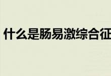 什么是腸易激綜合征的癥狀（什么是腸扭轉(zhuǎn)）