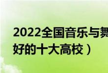 2022全國(guó)音樂(lè)與舞蹈學(xué)類(lèi)專(zhuān)業(yè)大學(xué)排名（最好的十大高校）