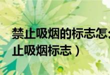 禁止吸煙的標(biāo)志怎么寫（word文檔怎么做禁止吸煙標(biāo)志）