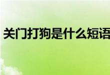 關(guān)門打狗是什么短語(yǔ)（關(guān)門打狗是什么意思）