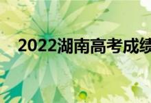 2022湖南高考成績(jī)放榜時(shí)間（幾號(hào)查分）
