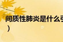 間質(zhì)性肺炎是什么引起的（間質(zhì)性肺炎是什么）