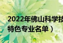 2022年佛山科學技術(shù)學院有哪些專業(yè)（國家特色專業(yè)名單）