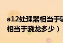 a12處理器相當(dāng)于驍龍啥處理器（a12處理器相當(dāng)于驍龍多少）