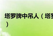 塔羅牌中吊人（塔羅牌里面的吊人是什么意思）