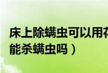 床上除螨蟲可以用花露水嗎（花露水灑在床上能殺螨蟲嗎）
