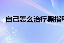 自己怎么治療黑指甲（自己怎么治療陽痿）