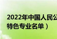 2022年中國(guó)人民公安大學(xué)有哪些專業(yè)（國(guó)家特色專業(yè)名單）