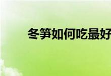 冬筍如何吃最好（冬筍如何處理剝）