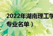 2022年湖南理工學(xué)院有哪些專業(yè)（國家特色專業(yè)名單）