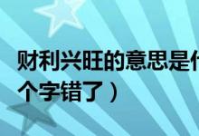 財(cái)利興旺的意思是什么（生意興旺財(cái)運(yùn)享通哪個(gè)字錯(cuò)了）
