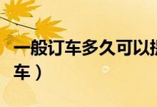 一般訂車多久可以提車（一般訂車多久可以提車）