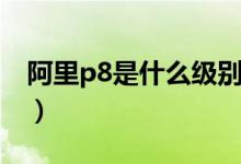 阿里p8是什么級(jí)別工資（阿里p8是什么意思）