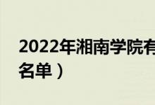 2022年湘南學(xué)院有哪些專業(yè)（國家特色專業(yè)名單）