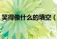 笑得像什么的填空（笑得像什么的填空咋寫）